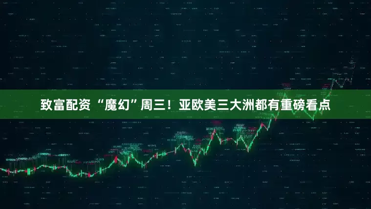 致富配资 “魔幻”周三！亚欧美三大洲都有重磅看点