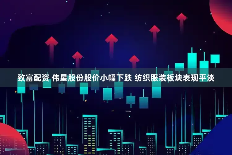 致富配资 伟星股份股价小幅下跌 纺织服装板块表现平淡