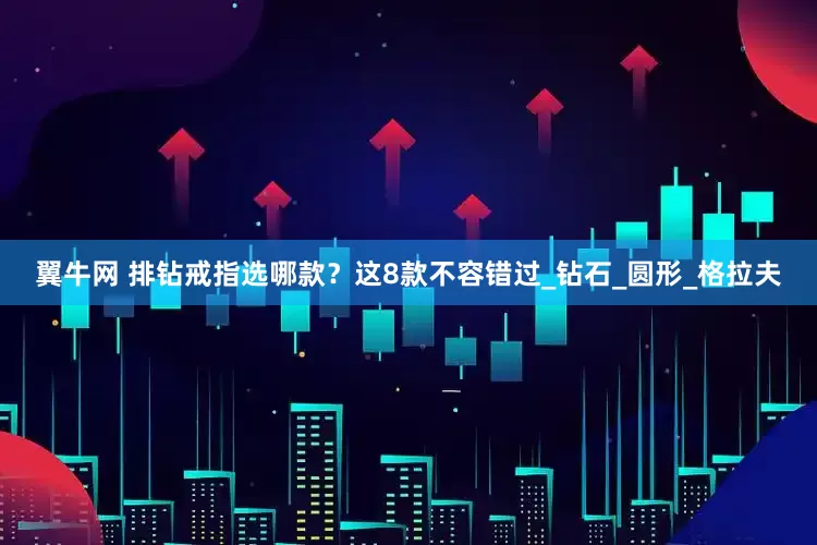 翼牛网 排钻戒指选哪款？这8款不容错过_钻石_圆形_格拉夫