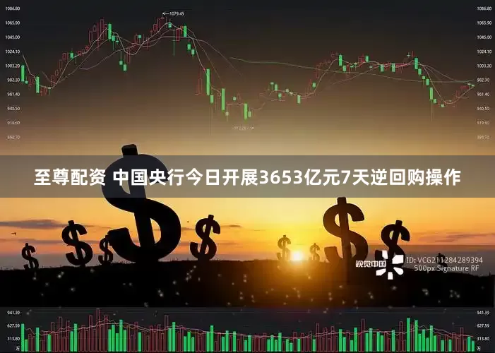 至尊配资 中国央行今日开展3653亿元7天逆回购操作