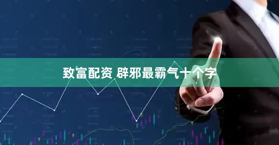 致富配资 辟邪最霸气十个字