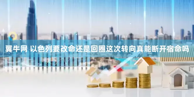 翼牛网 以色列要改命还是回圈这次转向真能断开宿命吗