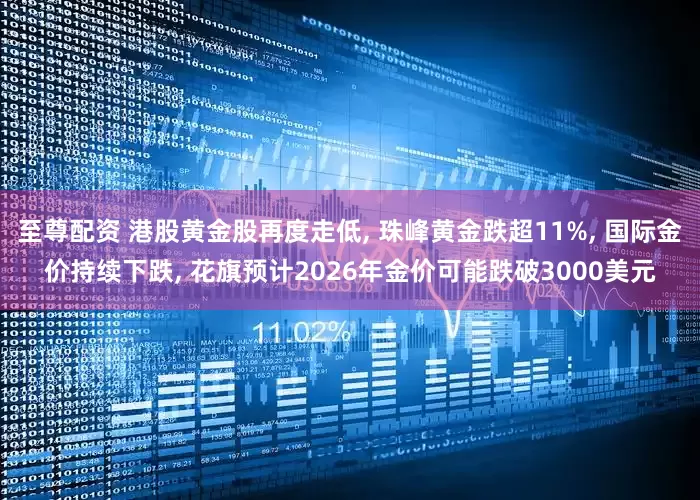 至尊配资 港股黄金股再度走低, 珠峰黄金跌超11%, 国际金价持续下跌, 花旗预计2026年金价可能跌破3000美元