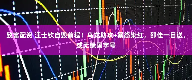 致富配资 汪士钦自毁前程！乌龙助攻+暴怒染红，邵佳一目送，或无缘国字号