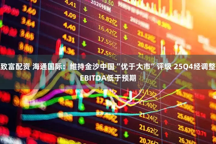 致富配资 海通国际：维持金沙中国“优于大市”评级 25Q4经调整EBITDA低于预期