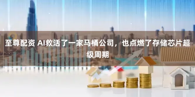 至尊配资 AI救活了一家马桶公司，也点燃了存储芯片超级周期